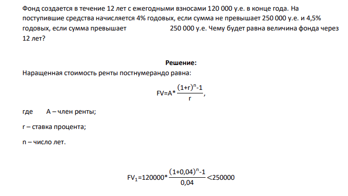 Фонд создается в течение 12 лет с ежегодными взносами 120 000 у.е. в конце года. На поступившие средства начисляется 4% годовых, если сумма не превышает 250 000 у.е. и 4,5% годовых, если сумма превышает 250 000 у.е. Чему будет равна величина фонда через 12 лет?