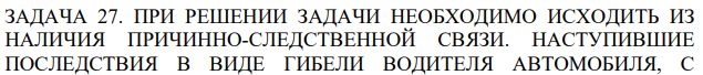 ПРИ РЕШЕНИИ ЗАДАЧИ НЕОБХОДИМО ИСХОДИТЬ ИЗ НАЛИЧИЯ ПРИЧИННО-СЛЕДСТВЕННОЙ СВЯЗИ. НАСТУПИВШИЕ ПОСЛЕДСТВИЯ В ВИДЕ ГИБЕЛИ ВОДИТЕЛЯ АВТОМОБИЛЯ, С
