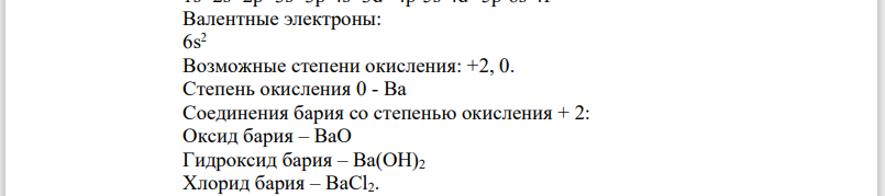 Для химического элемента: определить в какой группе и каком периоде Периодической таблицы находится, к какому семейству относится, записать электронную формулу для нормального и возбужденного состояния атома, перечислить валентные электроны и возможные степени окисления, привести примеры соединений элемента в этих степенях окисления. Номер задания Химический элемент 71 56Ba