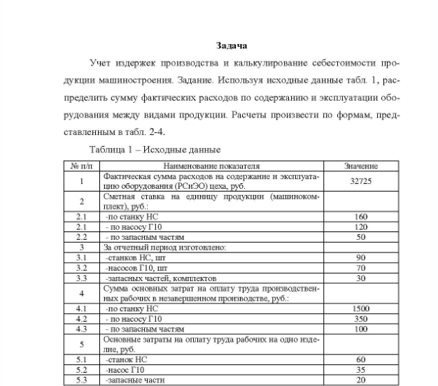 Задача Учет издержек производства и калькулирование себестоимости про- дукции машиностроения. Задание. Используя исходные данные табл. 1, рас- пределить сумму фактических расходов по содержанию и эксплуатации обо- рудования между видами продукции.