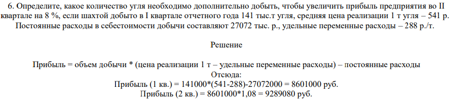 Определите, какое количество угля необходимо дополнительно добыть, чтобы увеличить прибыль предприятия во II квартале на 8 %, если шахтой добыто в I квартале отчетного года 141 тыс.т угля, средняя цена реализации 1 т угля – 541 р. Постоянные расходы в себестоимости добычи составляют 27072 тыс. р., удельные переменные расходы – 288 р./т.