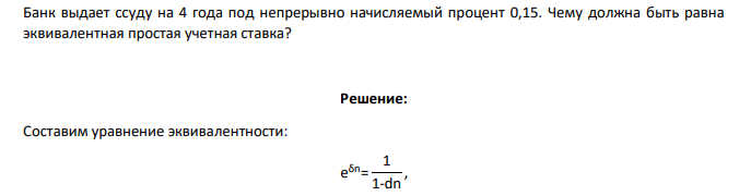 Банк выдает ссуду на 4 года под непрерывно начисляемый процент 0,15. Чему должна быть равна эквивалентная простая учетная ставка