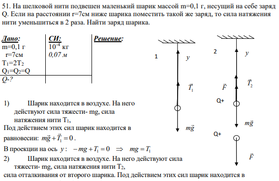 51. На шелковой нити подвешен маленький шарик массой m=0,1 г, несущий на себе заряд Q. Если на расстоянии r=7см ниже шарика поместить такой же заряд, то сила натяжения нити уменьшиться в 2 раза. Найти заряд шарика.