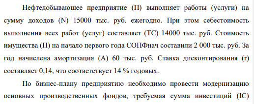 Нефтедобывающее предприятие (П) выполняет работы (услуги) на сумму доходов (N) 15000 тыс. руб. ежегодно. При этом себестоимость выполнения всех работ (услуг) составляет (ТС) 14000 тыс. руб. Стоимость имущества (П) на начало первого года СОПФнач составили 2 000 тыс. руб. За год начислена амортизация (А) 60 тыс. руб. Ставка дисконтирования (r) составляет 0,14, что соответствует 14 % годовых.