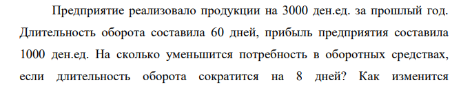 Предприятие реализовало продукции на 3000 ден.ед. за прошлый год. Длительность оборота составила 60 дней, прибыль предприятия составила 1000 ден.ед