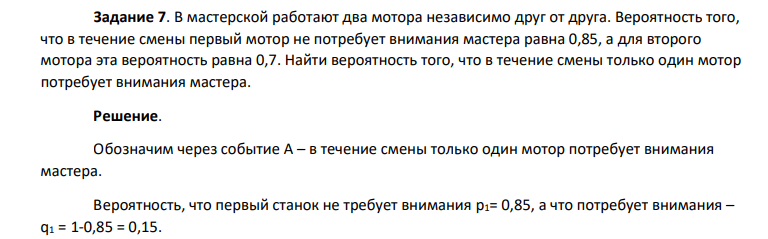 В мастерской работают два мотора независимо друг от друга. Вероятность того, что в течение смены первый мотор не потребует внимания мастера равна 0,85, а для второго мотора эта вероятность равна 0,7. Найти вероятность того, что в течение смены только один мотор потребует внимания мастера.
