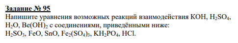 Задание № 95 Напишите уравнения возможных реакций взаимодействия КОН, H2SO4, Н2О, Ве(ОН)2 с соединениями, приведёнными ниже: H2SO3, FeO, SnO, Fe2(SO4)3, KH2PO4, HCl.