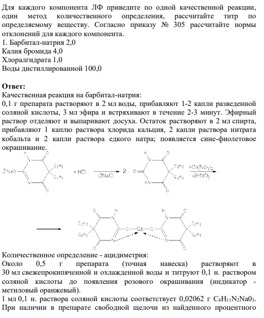 Для каждого компонента ЛФ приведите по одной качественной реакции, один метод количественного определения, рассчитайте титр по определяемому веществу. Согласно приказу № 305 рассчитайте нормы отклонений для каждого компонента. 1. Барбитал-натрия 2,0 Калия бромида 4,0 Хлоралгидрата 1,0 Воды дистиллированной 100,0