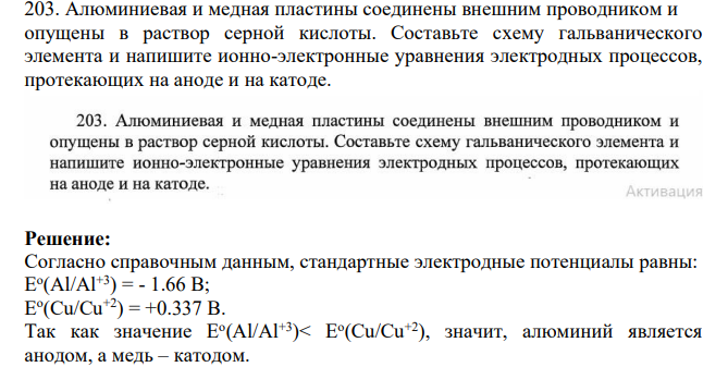 203. Алюминиевая и медная пластины соединены внешним проводником и опущены в раствор серной кислоты. Составьте схему гальванического элемента и напишите ионно-электронные уравнения электродных процессов, протекающих на аноде и на катоде.