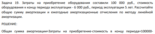 Затраты на приобретение оборудования составили 100 000 руб., стоимость оборудования к концу периода эксплуатации - 6 000 руб., период эксплуатации 5 лет. Рассчитайте общую сумму амортизации и ежегодные амортизационные отчисления по методу линейной амортизации.