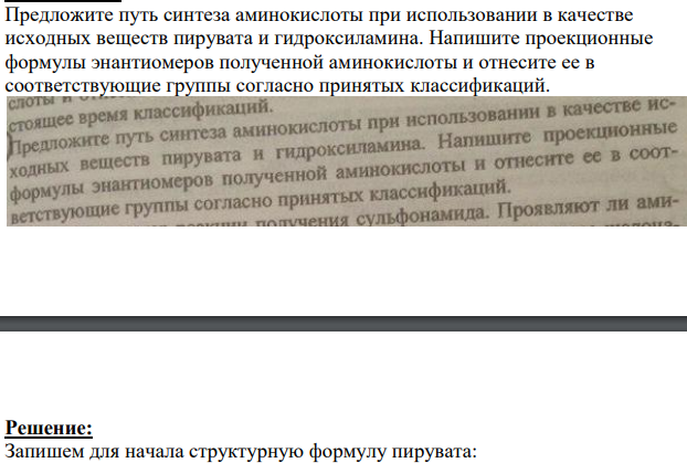 Предложите путь синтеза аминокислоты при использовании в качестве исходных веществ пирувата и гидроксиламина. Напишите проекционные формулы энантиомеров полученной аминокислоты и отнесите ее в соответствующие группы согласно принятых классификаций.