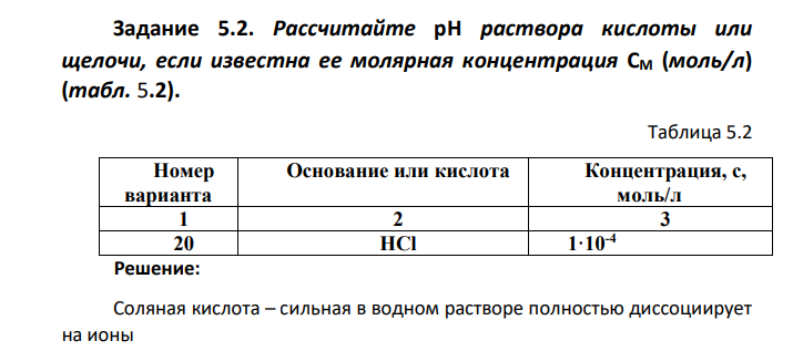 Задание 5.2. Рассчитайте рН раствора кислоты или щелочи, если известна ее молярная концентрация СМ (моль/л) (табл. 5.2). Таблица 5.2 Номер варианта Основание или кислота Концентрация, с, моль/л 1 2 3 20 HCl 1·10-4