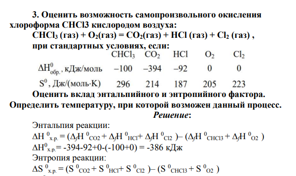 Оценить возможность самопроизвольного окисления хлороформа CHCl3 кислородом воздуха: CHCl3 (газ) + O2(газ) = CO2(газ) + HCl (газ) + Cl2 (газ) , при стандартных условиях, если: Оценить вклад энтальпийного и энтропийного фактора. Определить температуру, при которой возможен данный процесс