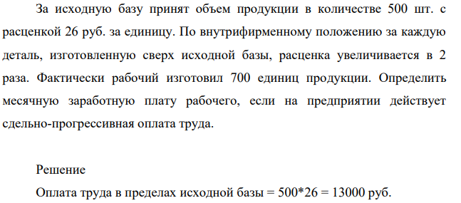 За исходную базу принят объем продукции в количестве 500 шт. с расценкой 26 руб. за единицу. По внутрифирменному положению за каждую деталь, изготовленную сверх исходной базы, расценка увеличивается в 2 раза.