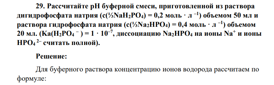 Рассчитайте рН буферной смеси, приготовленной из раствора дигидрофосфата натрия (с(⅓NаН2РО4) = 0,2 моль · л –1 ) объемом 50 мл и раствора гидрофосфата натрия (с(⅓Nа2НРО4) = 0,4 моль · л –1 ) объемом 20 мл. (Kа(Н2РО4 – ) = 1 · 10–7 , диссоциацию Na2HPО4 на ионы Na+ и ионы HPO4 2– считать полной).