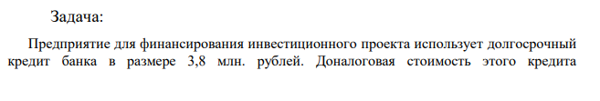 Предприятие для финансирования инвестиционного проекта использует долгосрочный кредит банка в размере 3,8 млн. рублей. Доналоговая стоимость этого кредита (процентная ставка по кредитному договору) - 23 % годовых.