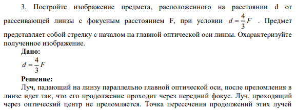 3. Постройте изображение предмета, расположенного на расстоянии d от рассеивающей линзы с фокусным расстоянием F, при условии 4 3 d F  . Предмет представляет собой стрелку с началом на главной оптической оси линзы. Охарактеризуйте полученное изображение.