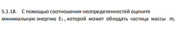С помощью соотношения неопределенностей оцените минимальную энергию Е1 , которой может обладать частица массы т, находящаяся в бесконечно глубокой одномерной потенциальной яме шириной а . Дано: m a Найти: Е1