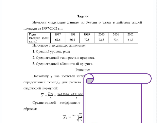 Задача Имеются следующие данные по России о вводе в действие жилой площади за 1997-2002 гг.: Годы Введено (млн. кв. м.) 1997 1998 1999 2000 2001 2002 62,6 66,2 72,8 72,3 70,4 61,7 На основе этих данных вычислите; 1. Средний уровень ряда. 2. Среднегодовой темп роста и прироста
