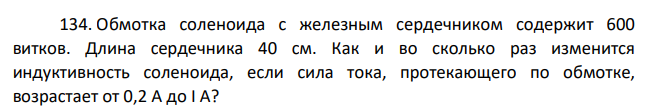 Обмотка соленоида с железным сердечником содержит 600 витков. Длина сердечника 40 см. Как и во сколько раз изменится индуктивность соленоида, если сила тока, протекающего по обмотке, возрастает от 0,2 А до I A?