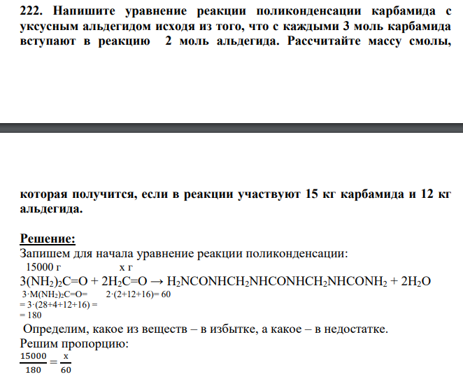 Напишите уравнение реакции поликонденсации карбамида с уксусным альдегидом исходя из того, что с каждыми 3 моль карбамида вступают в реакцию 2 моль альдегида. Рассчитайте массу смолы, которая получится, если в реакции участвуют 15 кг карбамида и 12 кг альдегида.