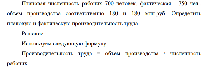 Плановая численность рабочих 700 человек, фактическая - 750 чел., объем производства соответственно 180 и 180 млн.руб. Определить плановую и фактическую производительность труда.