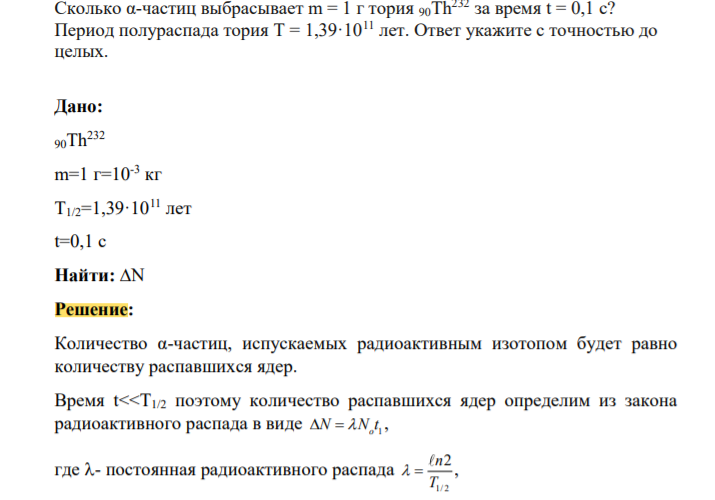 Сколько α-частиц выбрасывает m = 1 г тория 90Th232 за время t = 0,1 с? Период полураспада тория Т = 1,39·1011 лет. Ответ укажите с точностью до целых.