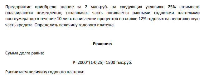Предприятие приобрело здание за 2 млн.руб. на следующих условиях: 25% стоимости оплачиваются немедленно; оставшаяся часть погашается равными годовыми платежами постнумерандо в течение 10 лет с начисление процентов