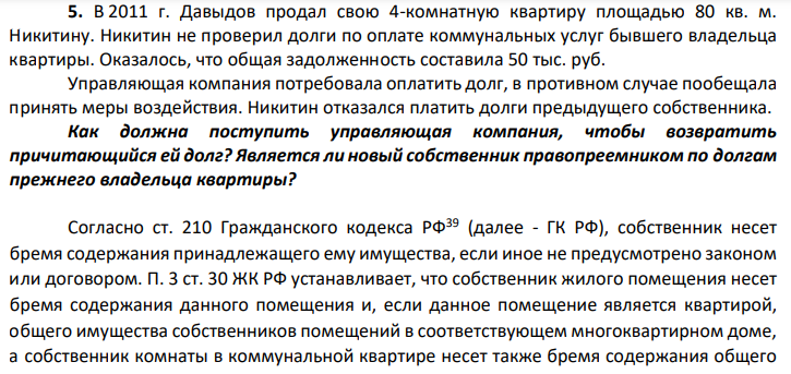 В 2011 г. Давыдов продал свою 4-комнатную квартиру площадью 80 кв. м. Никитину. Никитин не проверил долги по оплате коммунальных услуг бывшего владельца квартиры. Оказалось, что общая задолженность составила 50 тыс. руб. Управляющая компания потребовала оплатить долг, в противном случае пообещала принять меры воздействия.