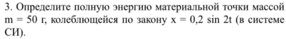 Определите полную энергию материальной точки массой m = 50 г, колеблющейся по закону х = 0,2 sin 2t (в системе СИ).