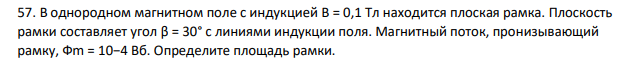 B однородном магнитном поле c индукцией B = 0,1 Тл находится плоская рамка. Плоскость рамки составляет угол β = 30° c линиями индукции поля. Магнитный поток, пронизывающий рамку, Фm = 10−4 Вб. Определите площадь рамки.