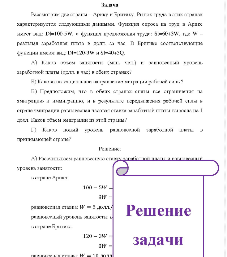 Задача Рассмотрим две страны - Арику и Бритику. Рынок труда в этих странах характеризуется следующими данными. Функция спроса на труд в Арике имеет вид: DI=100-5W, а функция предложения труда: Sl=60+3W, где W - реальная заработная плата в долл. за час.