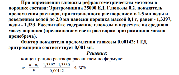 При определении глюкозы рефрактометрическим методом в порошке состава: Эритромицина 25000 ЕД, Глюкозы 0,2, показатель преломления раствора, приготовленного растворением в 1,5 мл воды и доведением водой до 2,0 мл навески порошка массой 0,1 г, равен - 1,3397, воды - 1,333. Рассчитайте содержание глюкозы в пересчете на среднюю массу порошка (преломлением света раствором эритромицина можно пренебречь).