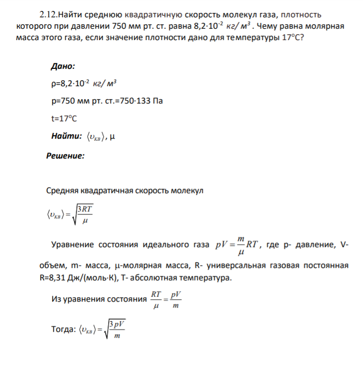 2.12.Найти среднюю квадратичную скорость молекул газа, плотность которого при давлении 750 мм рт. ст. равна 8,2∙10-2 кг/ м 3 . Чему равна молярная масса этого газа, если значение плотности дано для температуры 17оС? Дано: ρ=8,2∙10-2 кг/ м 3 р=750 мм рт. ст.=750∙133 Па t=17оС Найти: KB , μ