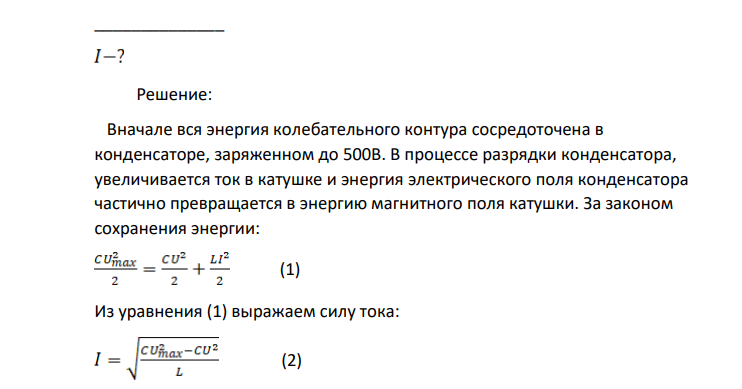 Какой будет сила тока на катушке индуктивности в тот момент времени, когда на конденсаторе в идеальном колебательном контуре напряжение равно 300В? Изначально конденсатор был заряжен до 500В, его ёмкость 50нФ, а индуктивность катушки 2мГн. Дано: U = 300B Umax= 500B C = 50нФ =5∙10-8Ф L = 2мГн =2∙10 -3 Гн ______________