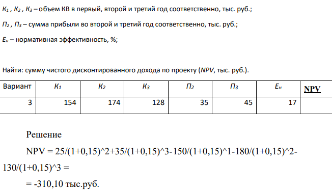 К1 , К2 , К3 – объем КВ в первый, второй и третий год соответственно, тыс. руб.; П2 , П3 – сумма прибыли во второй и третий год соответственно, тыс. руб.; Ен – нормативная эффективность, %; Найти: сумму чистого дисконтированного дохода по проекту (NPV, тыс. руб.).