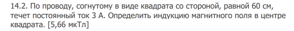 По проводу, согнутому в виде квадрата со стороной, равной 60 см, течет постоянный ток 3 А. Определить индукцию магнитного поля в центре квадрата. [5,66 мкТл]