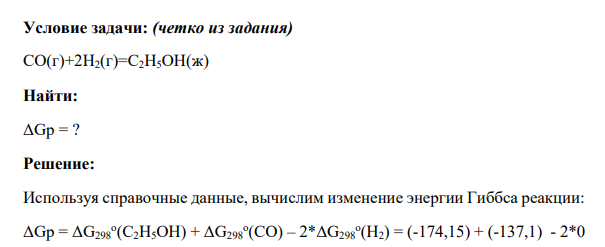 Условие задачи: (четко из задания) СО(г)+2Н2(г)=С2Н5OH(ж) Найти: ΔGр = ?