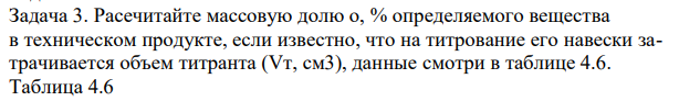 Расечитайте массовую долю о, % определяемого вещества в техническом продукте, если известно, что на титрование его навески затрачивается объем титранта (Vт, см3), данные смотри в таблице 4.6