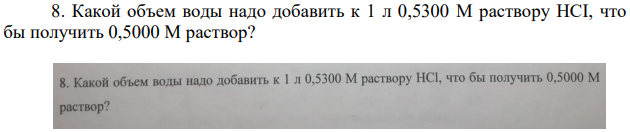 Какой объем воды надо добавить к 1 л 0,5300 М раствору HCI, что бы получить 0,5000 М раствор?