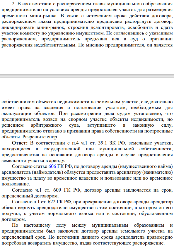 В соответствии с распоряжением главы муниципального образования предпринимателю на условиях аренды предоставлен участок для размещения временного мини-рынка. В связи с истечением срока действия договора, распоряжением главы предпринимателю предписано расторгнуть договор, ликвидировать мини-рынок, строения демонтировать, освободить и сдать участок комитету по управлению имуществом.