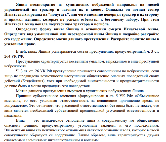 Яшин неоднократно из хулиганских побуждений направлял на людей управляемый им трактор и загонял их в кювет. Однажды он догнал сестер Игнатьевых и решил их "попугать", для чего внезапно повернул трактор в их сторону и прижал женщин, которые не успели отбежать, к бетонному забору. При этом Игнатьева Анна попала подтусеницы трактора и погибла. Определите форму вины Яшина в отношении смерти Игнатьевой Анны.