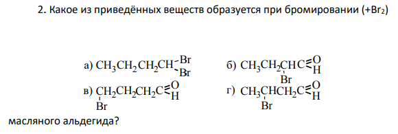 Какое из приведённых веществ образуется при бромировании (+Br2) масляного альдегида?