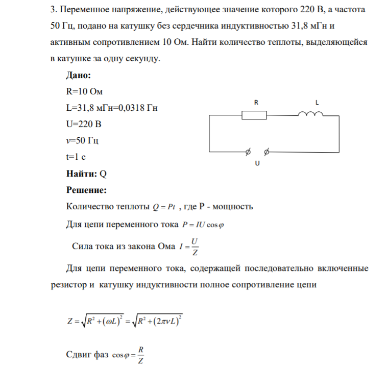 3. Переменное напряжение, действующее значение которого 220 В, а частота 50 Гц, подано на катушку без сердечника индуктивностью 31,8 мГн и активным сопротивлением 10 Ом. Найти количество теплоты, выделяющейся в катушке за одну секунду. Дано