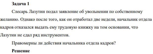 Слесарь Лазутин подал заявление об увольнении по собственному желанию. Однако после того, как он отработал две недели, начальник отдела кадров отказался выдать ему трудовую книжку на том основании, что Лазутин не сдал ряд инструментов. Правомерны ли действия начальника отдела кадров?