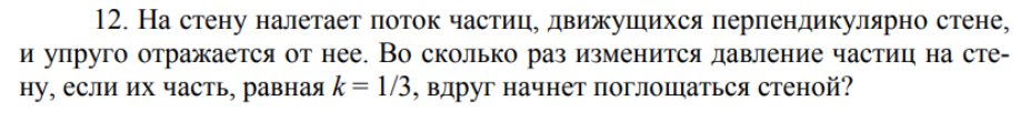 На стену налетает поток частиц, движущихся перпендикулярно стене, и упруго отражается от нее. Во сколько раз изменится давление частиц на стену, если их часть, равная к = 1/3, вдруг начнет поглощаться стеной?