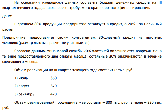 На основании имеющихся данных составить бюджет денежных средств на III квартал текущего года, а также расчет требуемого краткосрочного финансирования. Дано: В среднем 80% продукции предприятие реализует в кредит, а 20% - за наличный расчет.