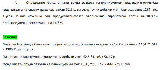Определите фонд оплаты труда разреза на планируемый год, если в отчетном году затраты на оплату труда составили 52,5 р. на одну тонну добычи угля, было добыто 1134 тыс. т угля. На планируемый год предусматривается увеличение заработной платы на 10,8 %, производительности труда – на 14,7 %.