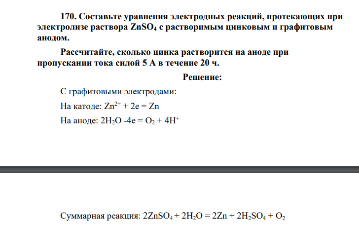 Составьте уравнения электродных реакций, протекающих при электролизе раствора ZnSO4 с растворимым цинковым и графитовым анодом. Рассчитайте, сколько цинка растворится на аноде при пропускании тока силой 5 А в течение 20 ч.