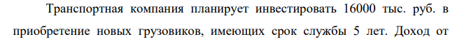 Транспортная компания планирует инвестировать 16000 тыс. руб. в приобретение новых грузовиков, имеющих срок службы 5 лет. Доход от реализации проекта составляет в первый год 6000 тыс. руб. и в последующие годы – 8000 тыс. руб.